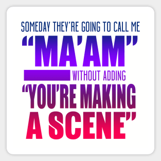 Someday They're Going To Call Me "Ma'am" Without Adding "You're Making A Scene" Magnet